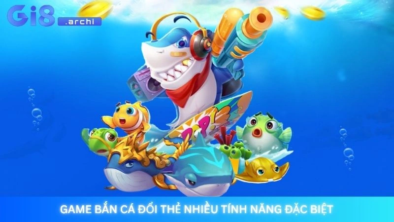 Game bắn cá đổi thẻ nhiều tính năng đặc biệt