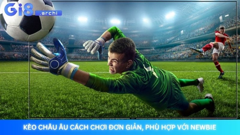 Kèo châu Âu cách chơi đơn giản, phù hợp với newbie